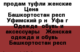 продам туфли женские › Цена ­ 200 - Башкортостан респ., Уфимский р-н, Уфа г. Одежда, обувь и аксессуары » Женская одежда и обувь   . Башкортостан респ.